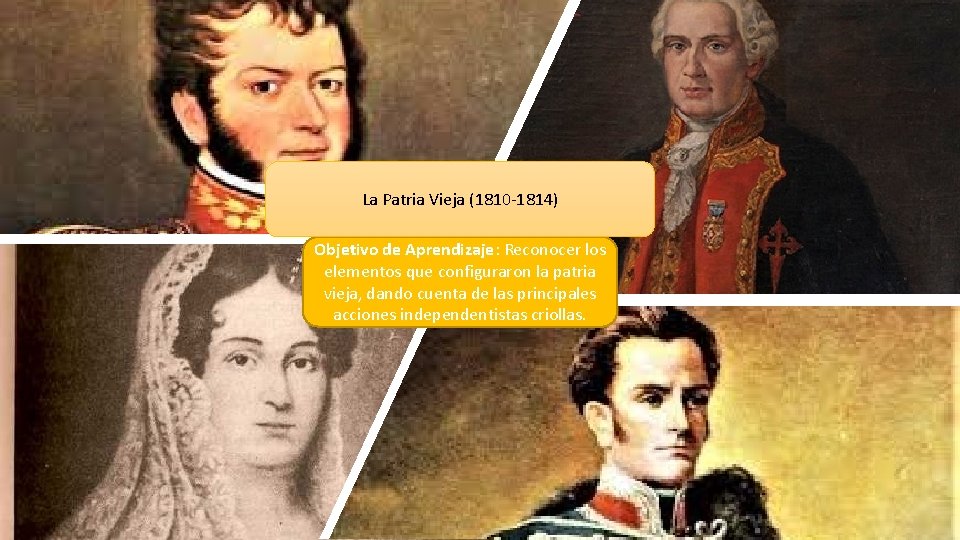 La Patria Vieja (1810 -1814) Objetivo de Aprendizaje: Reconocer los elementos que configuraron la