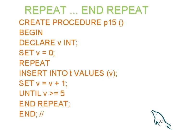 REPEAT. . . END REPEAT CREATE PROCEDURE p 15 () BEGIN DECLARE v INT;