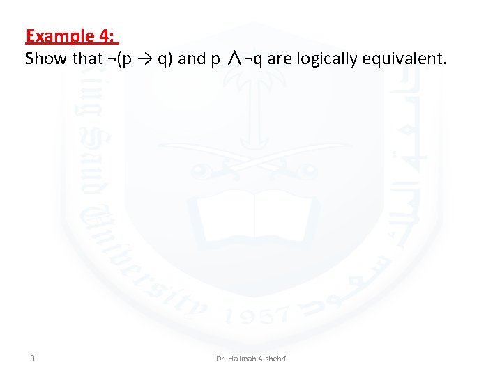 Example 4: Show that ¬(p → q) and p ∧¬q are logically equivalent. 9