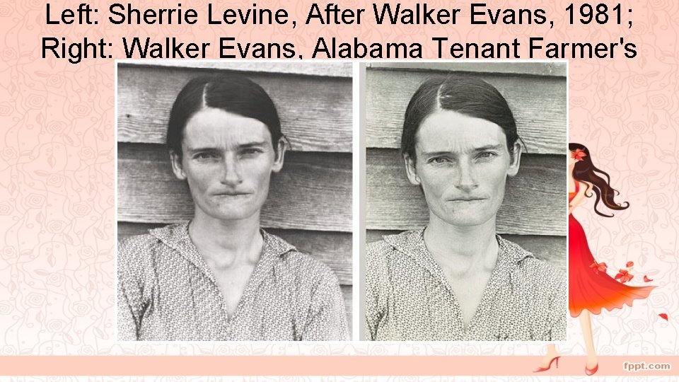 Left: Sherrie Levine, After Walker Evans, 1981; Right: Walker Evans, Alabama Tenant Farmer's Wife,