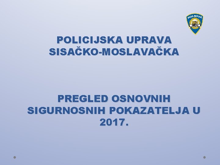 POLICIJSKA UPRAVA SISAČKO-MOSLAVAČKA PREGLED OSNOVNIH SIGURNOSNIH POKAZATELJA U 2017. 