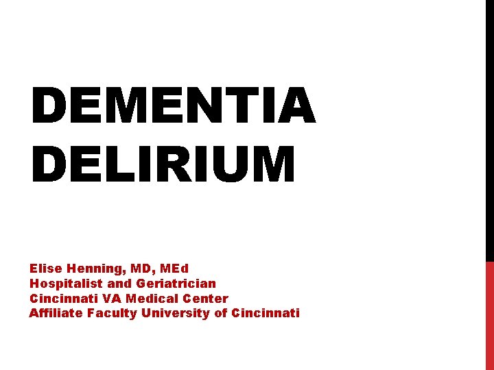 DEMENTIA DELIRIUM Elise Henning, MD, MEd Hospitalist and Geriatrician Cincinnati VA Medical Center Affiliate DEMENTIA DELIRIUM Elise Henning, MD, MEd Hospitalist and Geriatrician Cincinnati VA Medical Center Affiliate