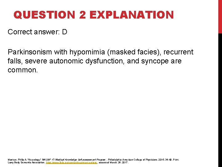 QUESTION 2 EXPLANATION Correct answer: D Parkinsonism with hypomimia (masked facies), recurrent falls, severe QUESTION 2 EXPLANATION Correct answer: D Parkinsonism with hypomimia (masked facies), recurrent falls, severe