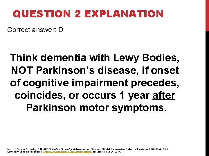 QUESTION 2 EXPLANATION Correct answer: D Think dementia with Lewy Bodies, NOT Parkinson’s disease, QUESTION 2 EXPLANATION Correct answer: D Think dementia with Lewy Bodies, NOT Parkinson’s disease,