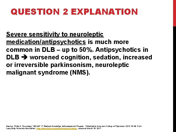 QUESTION 2 EXPLANATION Severe sensitivity to neuroleptic medication/antipsychotics is much more common in DLB QUESTION 2 EXPLANATION Severe sensitivity to neuroleptic medication/antipsychotics is much more common in DLB