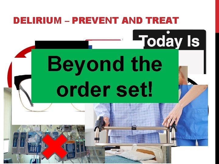 DELIRIUM – PREVENT AND TREAT Beyond the order set! DELIRIUM – PREVENT AND TREAT Beyond the order set!