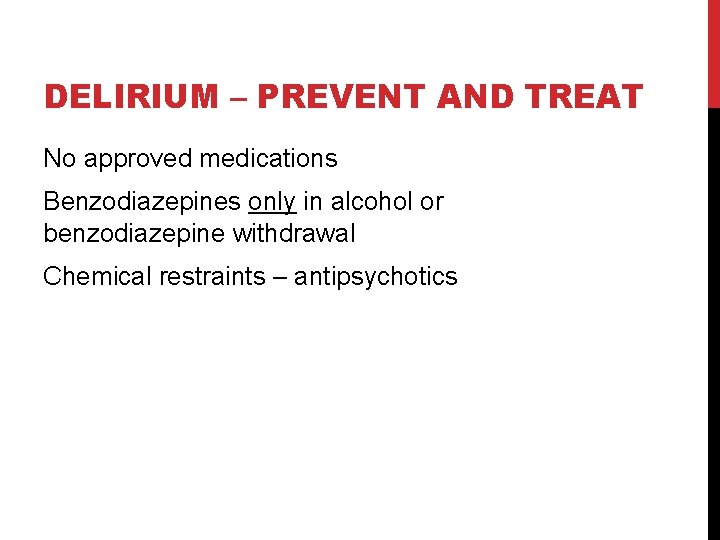 DELIRIUM – PREVENT AND TREAT No approved medications Benzodiazepines only in alcohol or benzodiazepine DELIRIUM – PREVENT AND TREAT No approved medications Benzodiazepines only in alcohol or benzodiazepine
