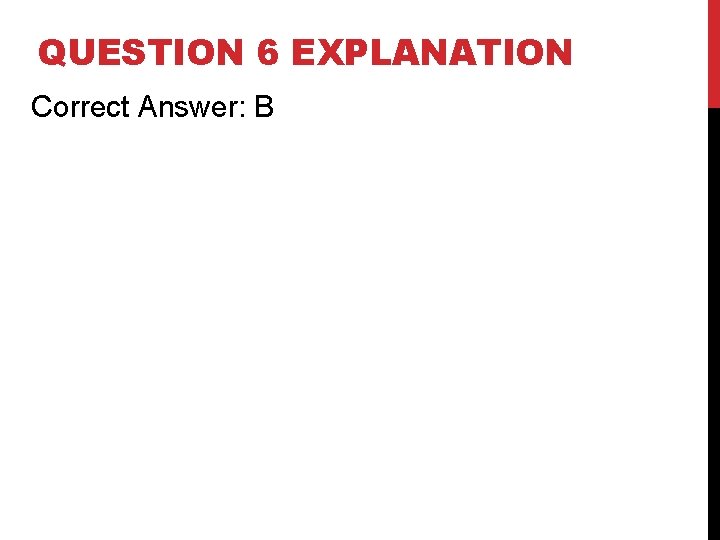 QUESTION 6 EXPLANATION Correct Answer: B QUESTION 6 EXPLANATION Correct Answer: B