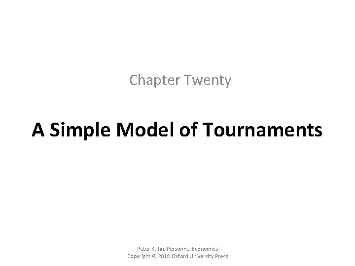 Chapter Twenty A Simple Model of Tournaments Peter Kuhn, Personnel Economics Copyright © 2018