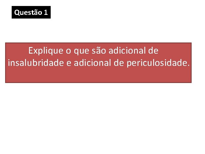 Questão 1 Explique o que são adicional de insalubridade e adicional de periculosidade. Questão 1 Explique o que são adicional de insalubridade e adicional de periculosidade.