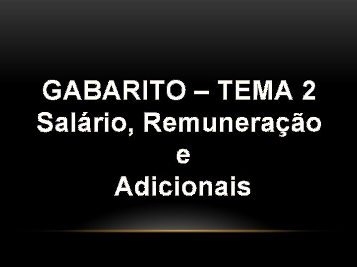 GABARITO – TEMA 2 Salário, Remuneração e Adicionais GABARITO – TEMA 2 Salário, Remuneração e Adicionais