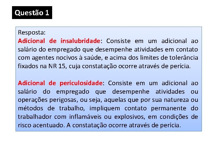 Questão 1 Resposta: Adicional de insalubridade: Consiste em um adicional ao salário do empregado Questão 1 Resposta: Adicional de insalubridade: Consiste em um adicional ao salário do empregado