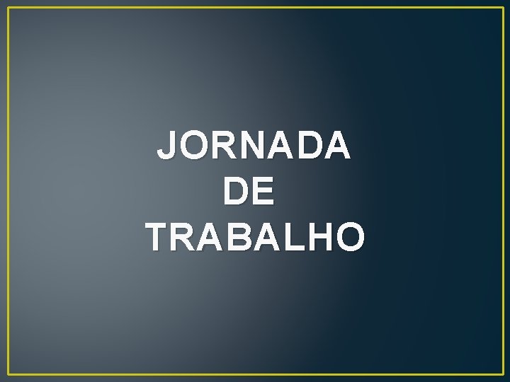 JORNADA DE TRABALHO JORNADA DE TRABALHO