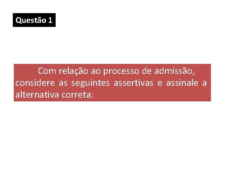 Questão 1 Com relação ao processo de admissão, considere as seguintes assertivas e assinale Questão 1 Com relação ao processo de admissão, considere as seguintes assertivas e assinale