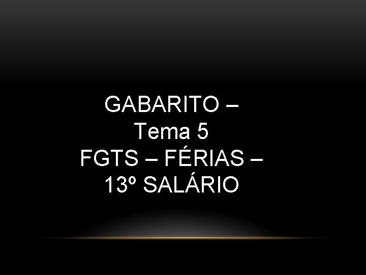 GABARITO – Tema 5 FGTS – FÉRIAS – 13º SALÁRIO GABARITO – Tema 5 FGTS – FÉRIAS – 13º SALÁRIO