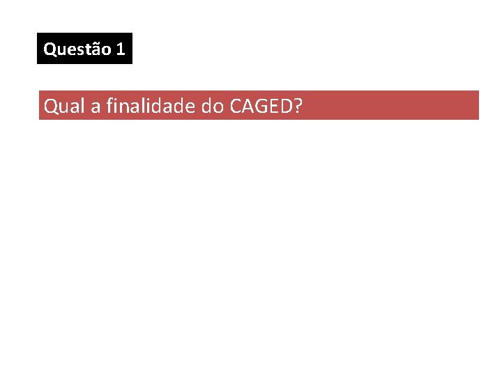 Questão 1 Qual a finalidade do CAGED? Questão 1 Qual a finalidade do CAGED?