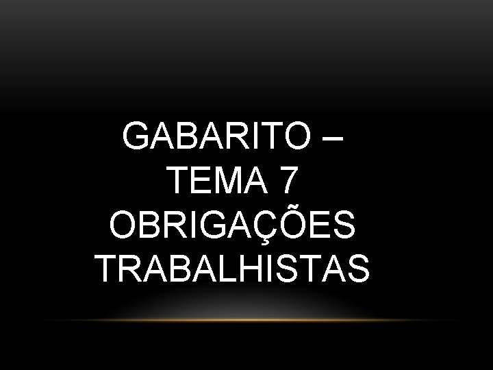 GABARITO – TEMA 7 OBRIGAÇÕES TRABALHISTAS GABARITO – TEMA 7 OBRIGAÇÕES TRABALHISTAS