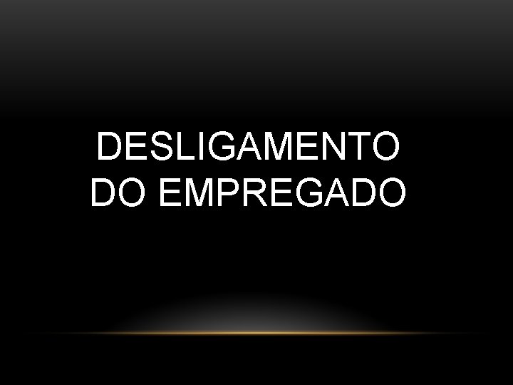 DESLIGAMENTO DO EMPREGADO DESLIGAMENTO DO EMPREGADO