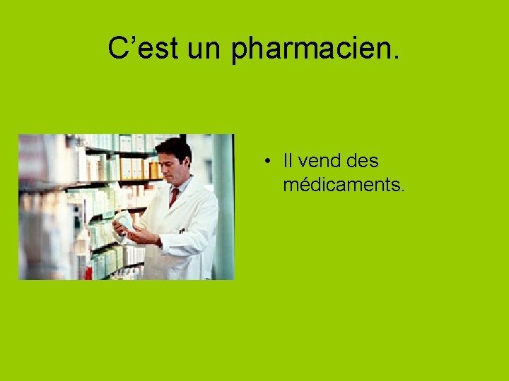 C’est un pharmacien. • Il vend des médicaments. 
