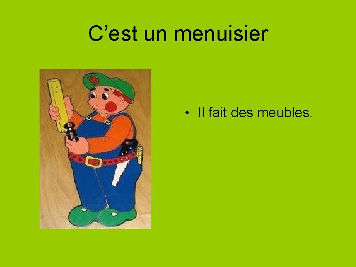 C’est un menuisier • Il fait des meubles. 