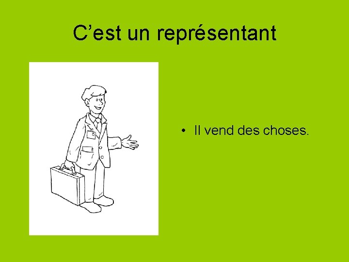 C’est un représentant • Il vend des choses. 