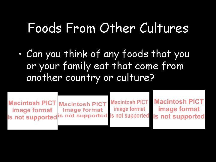 Foods From Other Cultures • Can you think of any foods that you or