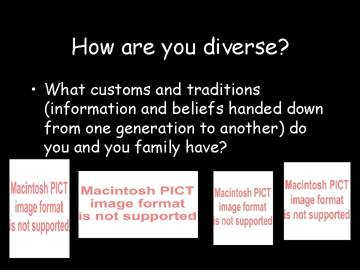 How are you diverse? • What customs and traditions (information and beliefs handed down