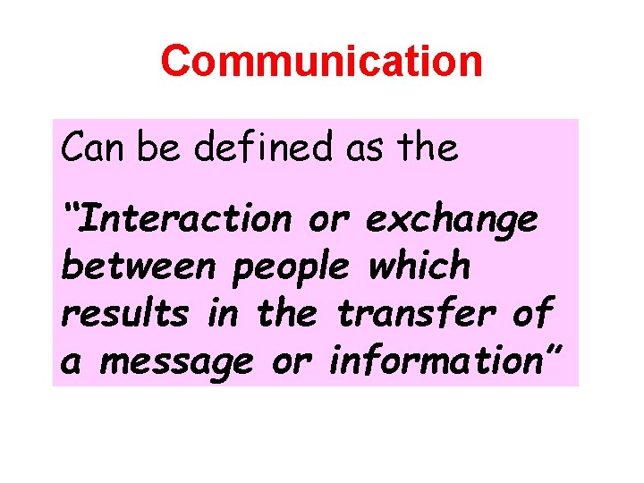 Communication Can be defined as the “Interaction or exchange between people which results in