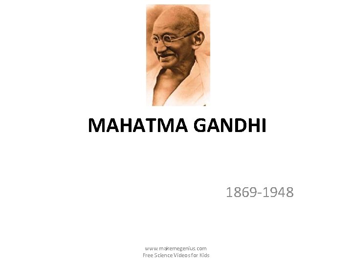 MAHATMA GANDHI 1869 -1948 www. makemegenius. com Free Science Videos for Kids 