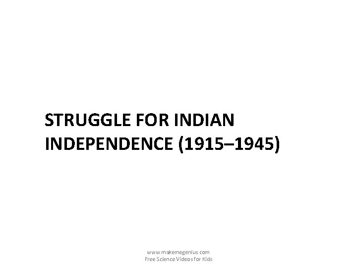STRUGGLE FOR INDIAN INDEPENDENCE (1915– 1945) www. makemegenius. com Free Science Videos for Kids