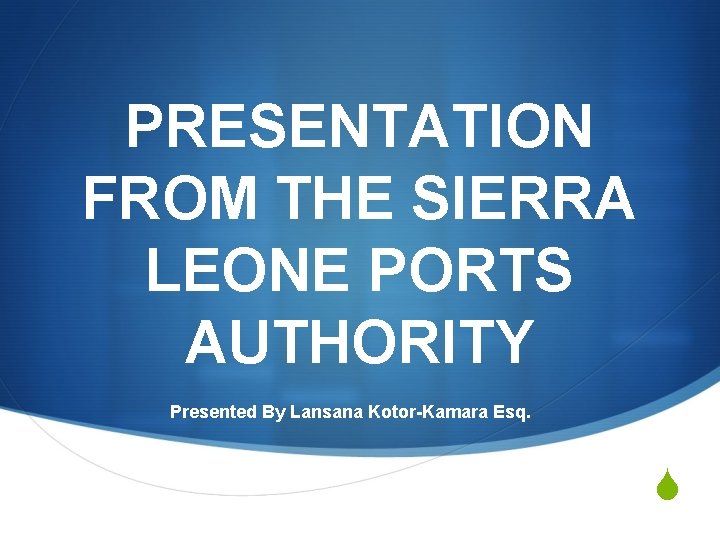 PRESENTATION FROM THE SIERRA LEONE PORTS AUTHORITY Presented By Lansana Kotor-Kamara Esq. S 