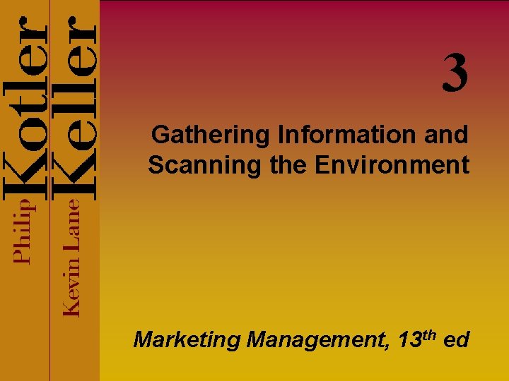 3 Gathering Information and Scanning the Environment Marketing Management, 13 th ed 