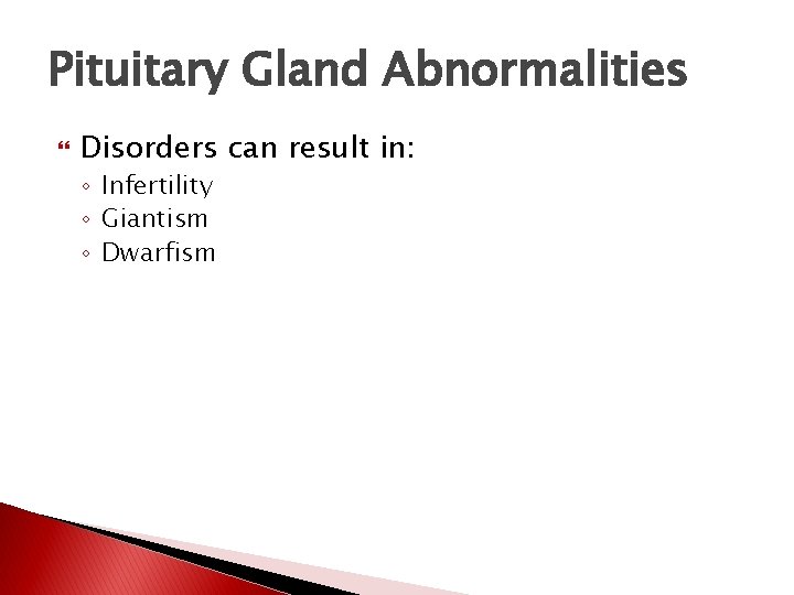 Pituitary Gland Abnormalities Disorders can result in: ◦ Infertility ◦ Giantism ◦ Dwarfism Pituitary Gland Abnormalities Disorders can result in: ◦ Infertility ◦ Giantism ◦ Dwarfism