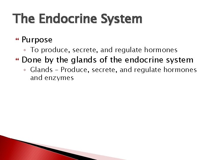 The Endocrine System Purpose ◦ To produce, secrete, and regulate hormones Done by the The Endocrine System Purpose ◦ To produce, secrete, and regulate hormones Done by the