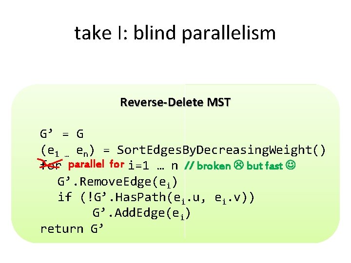 take I: blind parallelism Reverse-Delete MST G’ = G (e 1 … en) =
