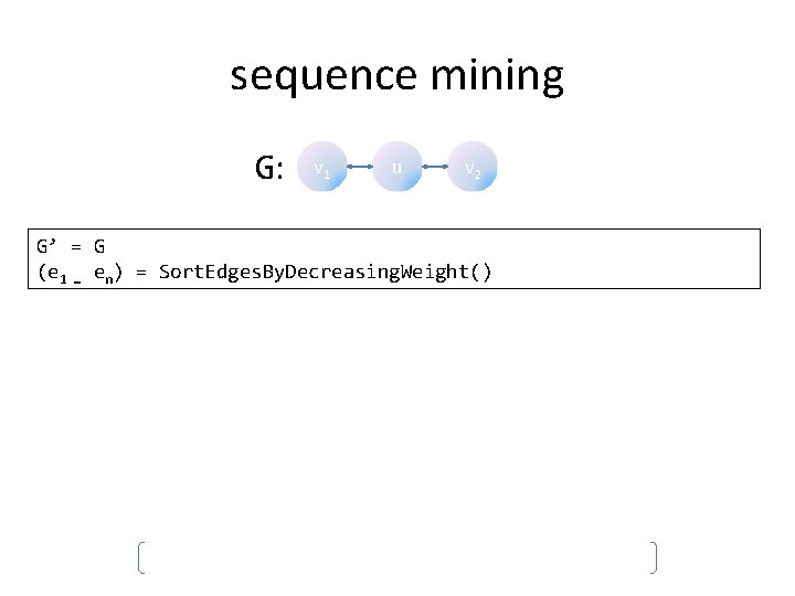 sequence mining G: v 1 u v 2 G’ = G (e 1 …