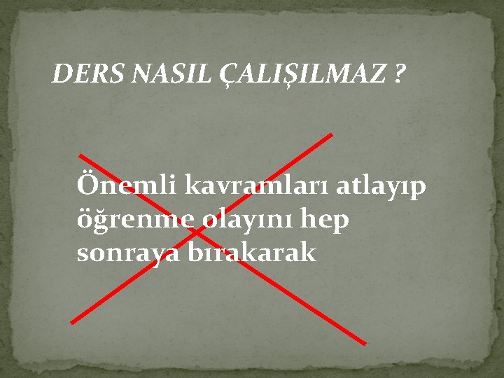 DERS NASIL ÇALIŞILMAZ ? Önemli kavramları atlayıp öğrenme olayını hep sonraya bırakarak 