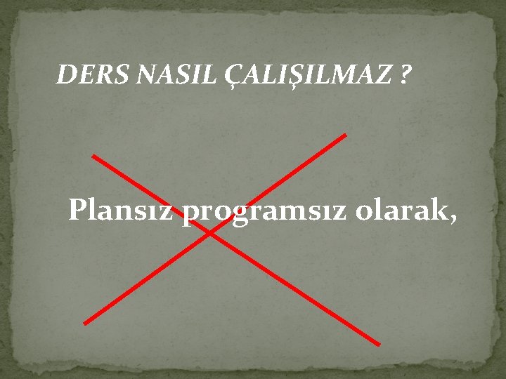 DERS NASIL ÇALIŞILMAZ ? Plansız programsız olarak, 