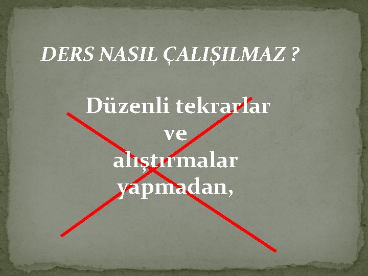 DERS NASIL ÇALIŞILMAZ ? Düzenli tekrarlar ve alıştırmalar yapmadan, 