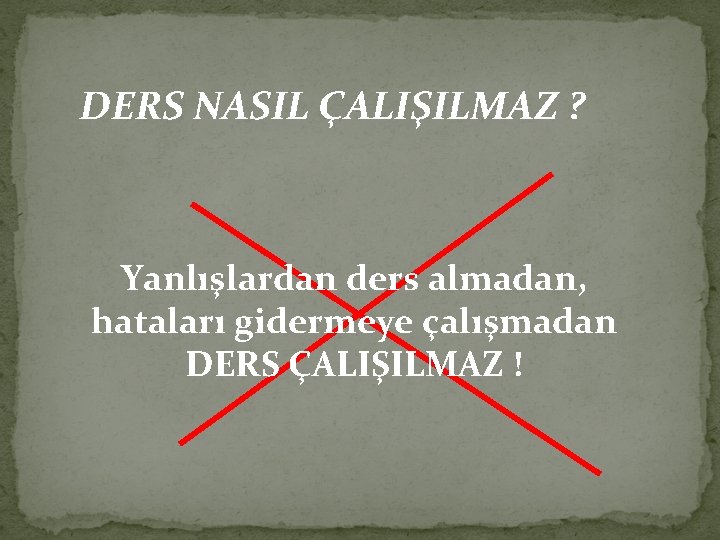 DERS NASIL ÇALIŞILMAZ ? Yanlışlardan ders almadan, hataları gidermeye çalışmadan DERS ÇALIŞILMAZ ! 