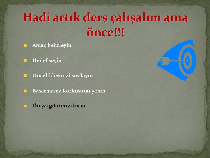 Hadi artık ders çalışalım ama önce!!! Amaç belirleyin Hedef seçin Önceliklerinizi sıralayın Başarmama korkusunu