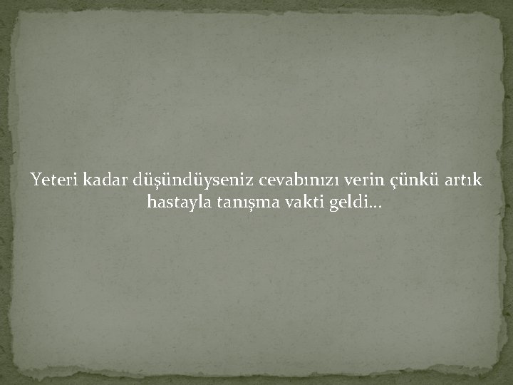 Yeteri kadar düşündüyseniz cevabınızı verin çünkü artık hastayla tanışma vakti geldi… 