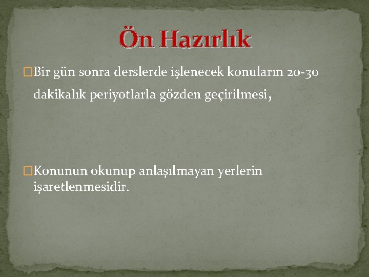 Ön Hazırlık �Bir gün sonra derslerde işlenecek konuların 20 -30 dakikalık periyotlarla gözden geçirilmesi,