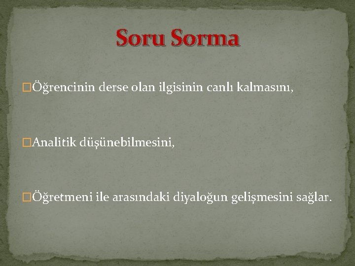 Soru Sorma �Öğrencinin derse olan ilgisinin canlı kalmasını, �Analitik düşünebilmesini, �Öğretmeni ile arasındaki diyaloğun