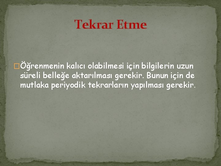 Tekrar Etme �Öğrenmenin kalıcı olabilmesi için bilgilerin uzun süreli belleğe aktarılması gerekir. Bunun için