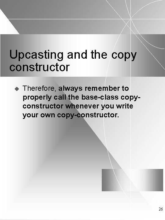 Upcasting and the copy constructor u Therefore, always remember to properly call the base-class