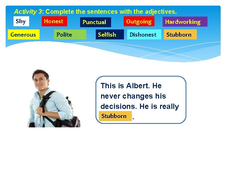 Activity 3: Complete the sentences with the adjectives. Shy Generous Honest Polite Punctual Selfish