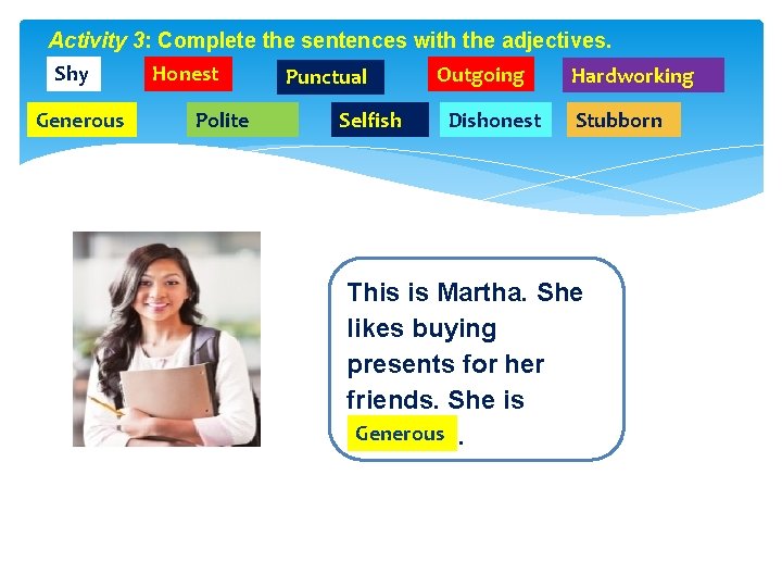 Activity 3: Complete the sentences with the adjectives. Shy Generous Honest Polite Punctual Selfish