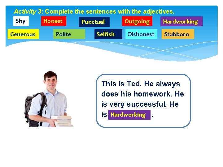 Activity 3: Complete the sentences with the adjectives. Shy Generous Honest Polite Punctual Selfish