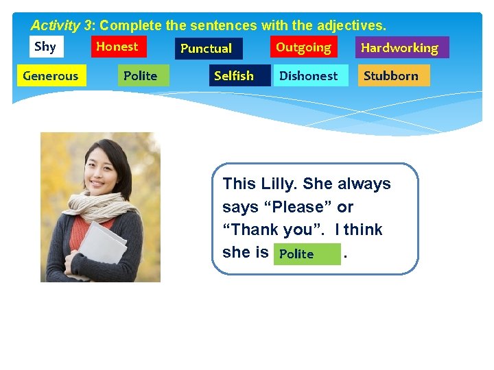 Activity 3: Complete the sentences with the adjectives. Shy Generous Honest Polite Punctual Selfish